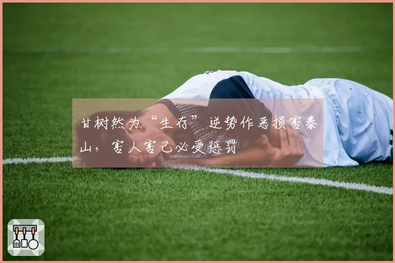 甘树然为“生存”逆势作恶损害泰山,害人害己必受惩罚