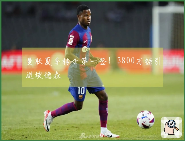 曼联夏季转会第一签！3800万镑引进埃德森